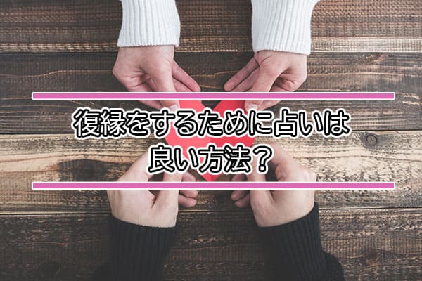 復縁をするために占いは良い方法？