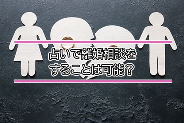 占いで離婚相談をすることは可能？